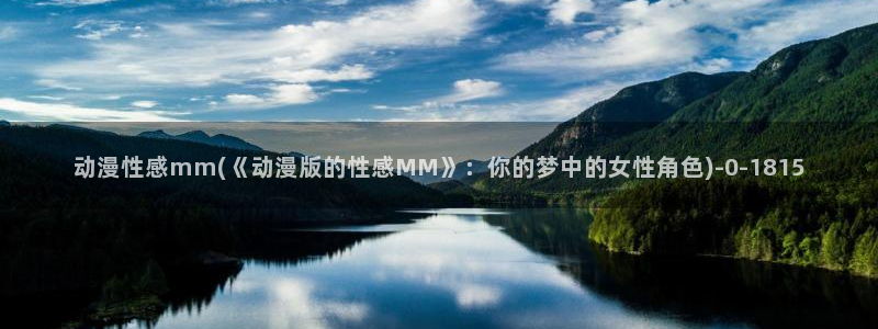 动漫女生：动漫性感mm(《动漫版的性感MM》：你的梦中的女性角色)